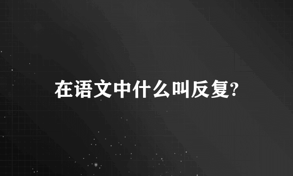 在语文中什么叫反复?