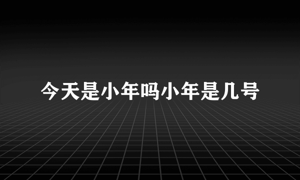 今天是小年吗小年是几号