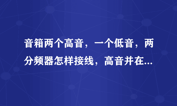 音箱两个高音，一个低音，两分频器怎样接线，高音并在一起还是串起来