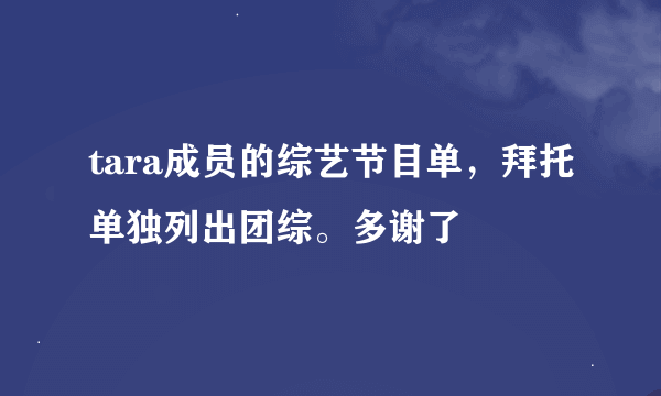 tara成员的综艺节目单，拜托单独列出团综。多谢了