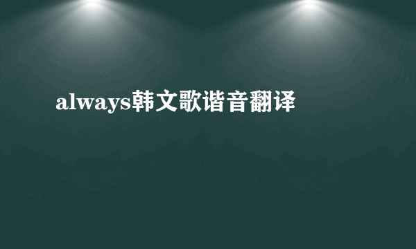 always韩文歌谐音翻译