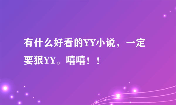 有什么好看的YY小说，一定要狠YY。嘻嘻！！