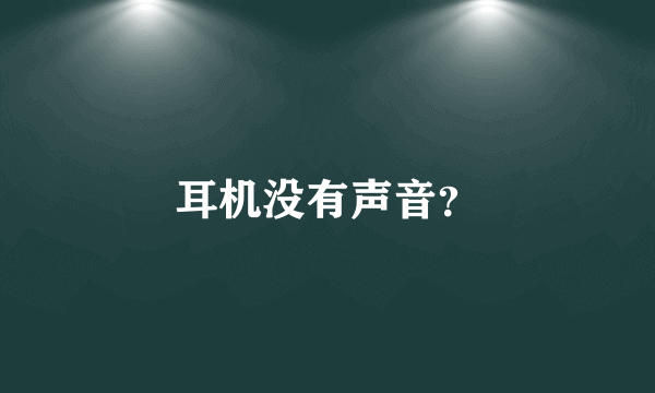 耳机没有声音？