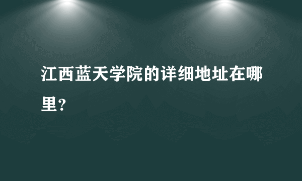 江西蓝天学院的详细地址在哪里？