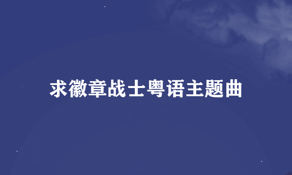 求徽章战士粤语主题曲