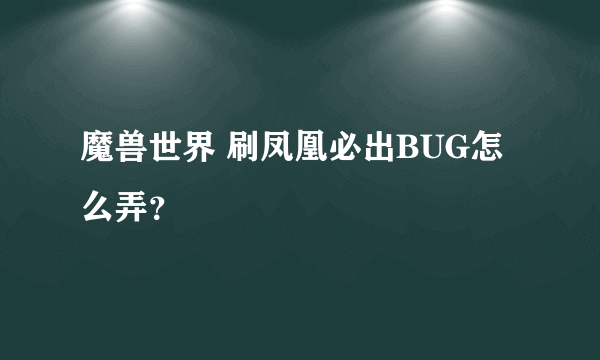 魔兽世界 刷凤凰必出BUG怎么弄？