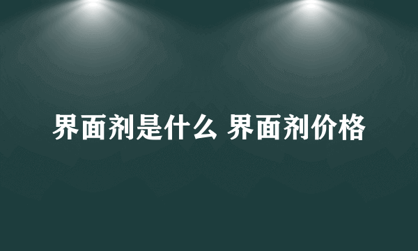 界面剂是什么 界面剂价格