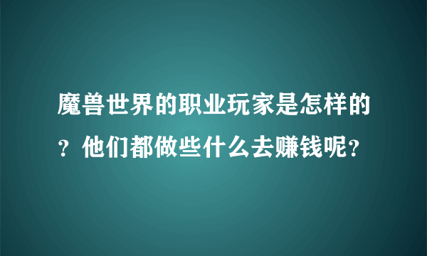 魔兽世界的职业玩家是怎样的？他们都做些什么去赚钱呢？