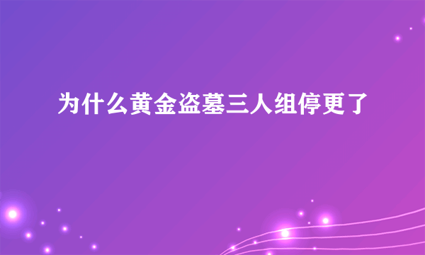 为什么黄金盗墓三人组停更了