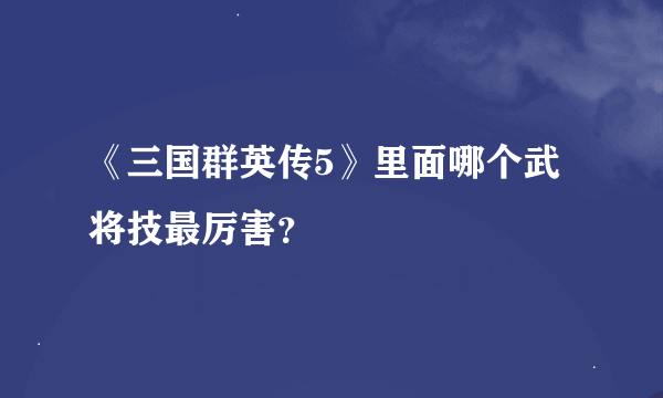 《三国群英传5》里面哪个武将技最厉害？