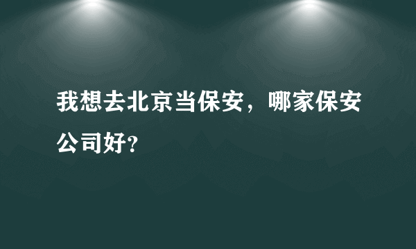 我想去北京当保安，哪家保安公司好？