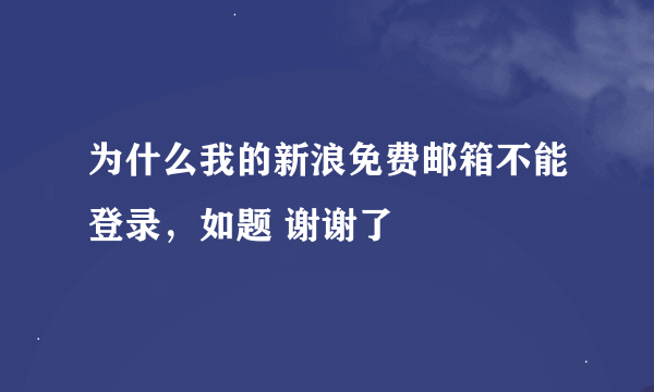 为什么我的新浪免费邮箱不能登录，如题 谢谢了