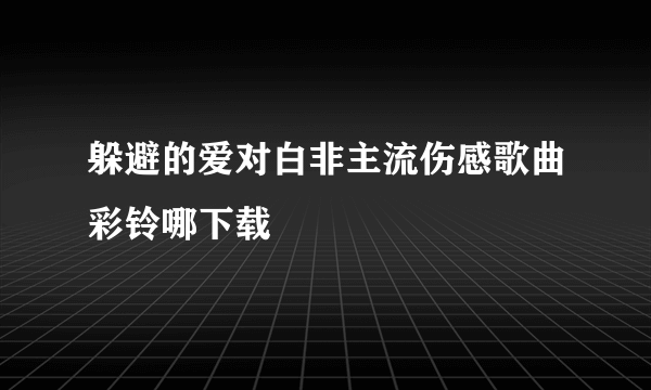 躲避的爱对白非主流伤感歌曲彩铃哪下载