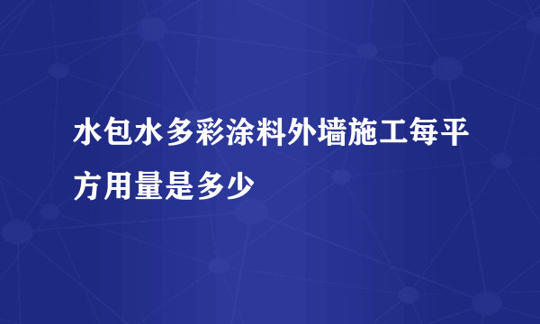 水包水多彩涂料外墙施工每平方用量是多少