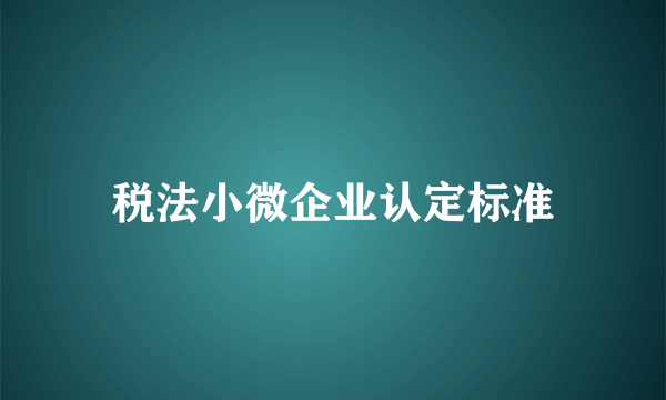 税法小微企业认定标准