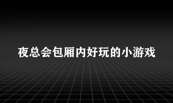 夜总会包厢内好玩的小游戏