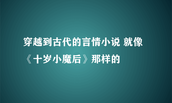 穿越到古代的言情小说 就像《十岁小魔后》那样的