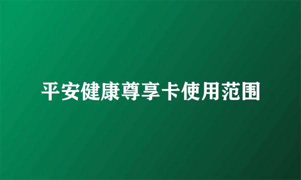 平安健康尊享卡使用范围