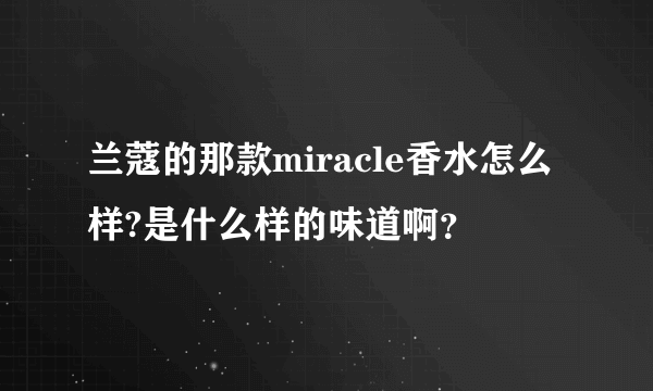 兰蔻的那款miracle香水怎么样?是什么样的味道啊？