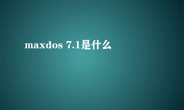 maxdos 7.1是什么