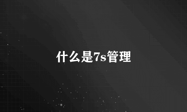 什么是7s管理