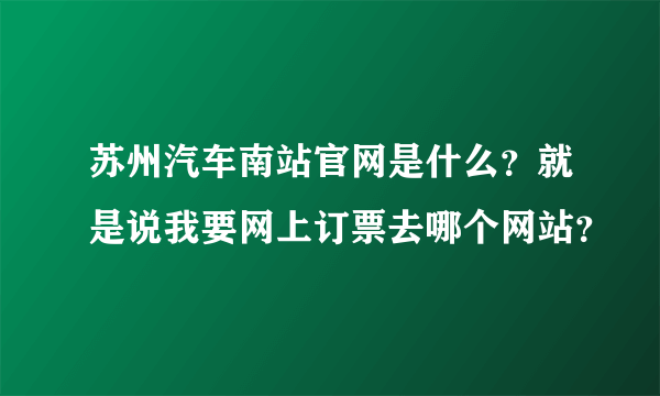 苏州汽车南站官网是什么？就是说我要网上订票去哪个网站？