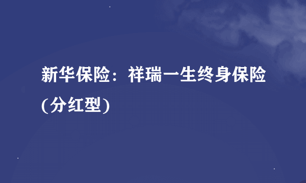 新华保险：祥瑞一生终身保险(分红型)