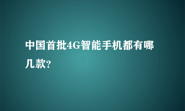 中国首批4G智能手机都有哪几款？