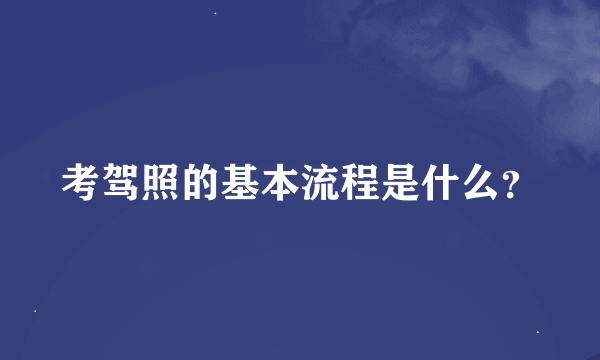 考驾照的基本流程是什么？