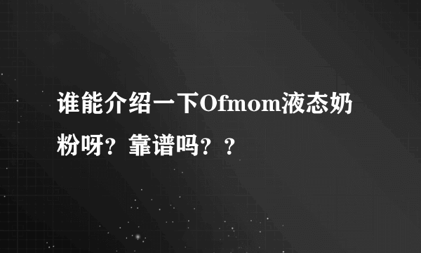 谁能介绍一下Ofmom液态奶粉呀？靠谱吗？？