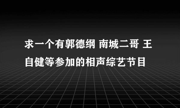 求一个有郭德纲 南城二哥 王自健等参加的相声综艺节目