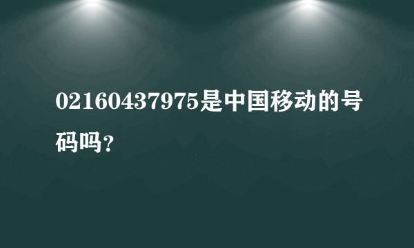 02160437975是中国移动的号码吗？