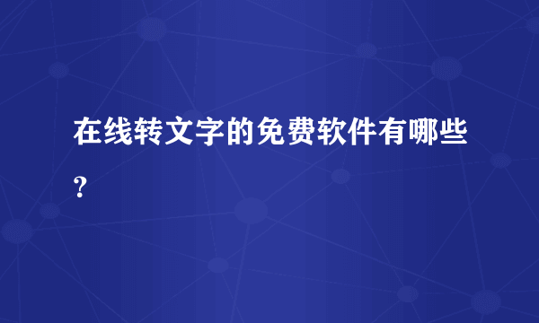 在线转文字的免费软件有哪些？