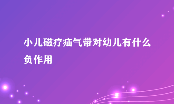 小儿磁疗疝气带对幼儿有什么负作用