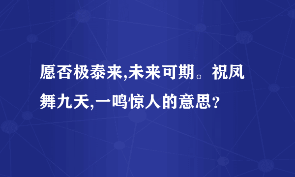 愿否极泰来,未来可期。祝凤舞九天,一鸣惊人的意思？