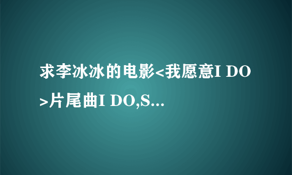 求李冰冰的电影<我愿意I DO>片尾曲I DO,Sirsa唱的.