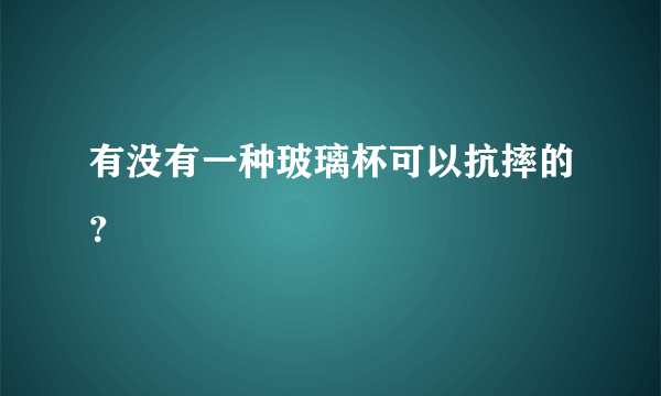 有没有一种玻璃杯可以抗摔的？