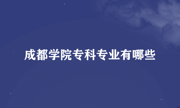 成都学院专科专业有哪些