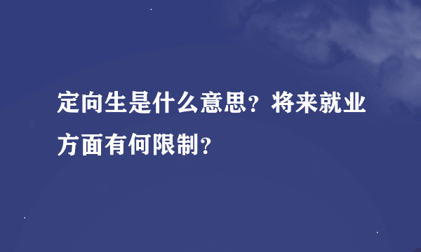 定向生是什么意思？将来就业方面有何限制？