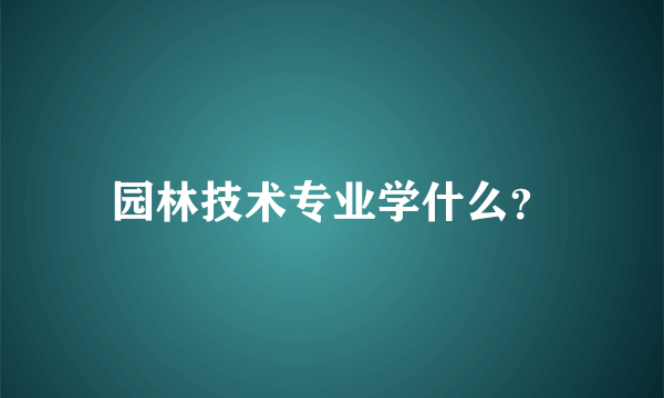 园林技术专业学什么？