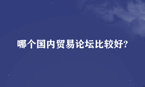 哪个国内贸易论坛比较好?