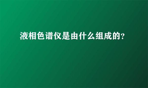 液相色谱仪是由什么组成的？