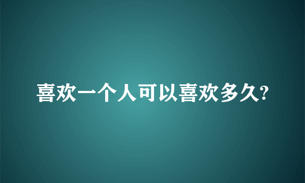 喜欢一个人可以喜欢多久?