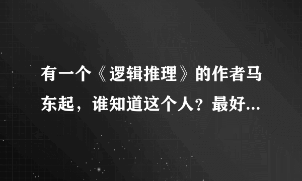 有一个《逻辑推理》的作者马东起，谁知道这个人？最好有详细的资料。