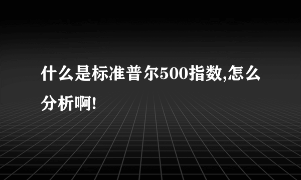 什么是标准普尔500指数,怎么分析啊!