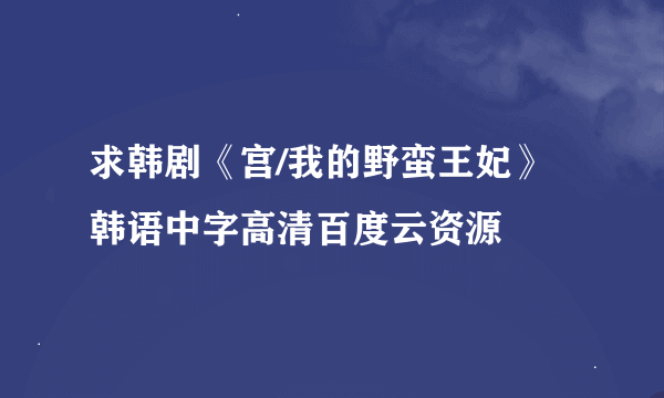 求韩剧《宫/我的野蛮王妃》韩语中字高清百度云资源