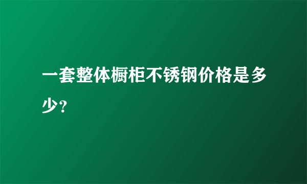 一套整体橱柜不锈钢价格是多少？