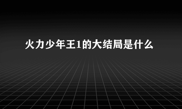 火力少年王1的大结局是什么