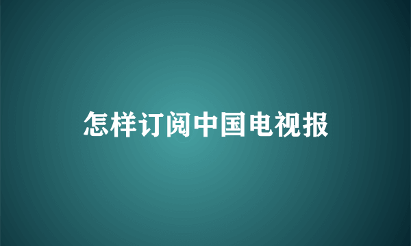 怎样订阅中国电视报