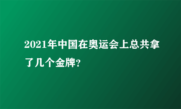 2021年中国在奥运会上总共拿了几个金牌？